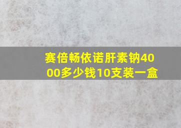 赛倍畅依诺肝素钠4000多少钱10支装一盒