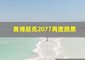 赛博朋克2077再度跳票