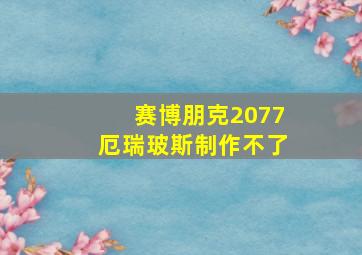 赛博朋克2077厄瑞玻斯制作不了