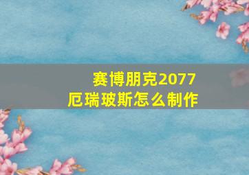 赛博朋克2077厄瑞玻斯怎么制作