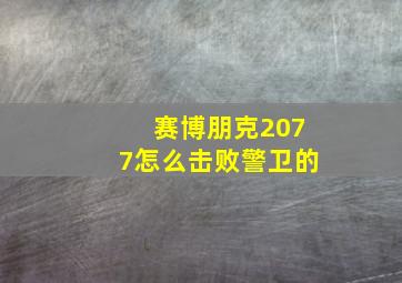 赛博朋克2077怎么击败警卫的