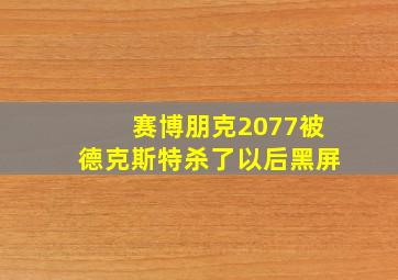 赛博朋克2077被德克斯特杀了以后黑屏