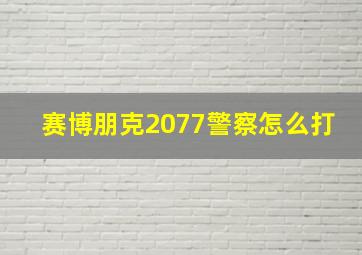 赛博朋克2077警察怎么打