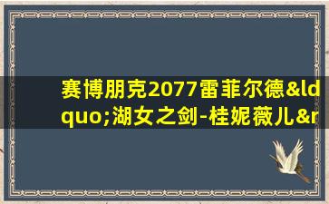 赛博朋克2077雷菲尔德“湖女之剑-桂妮薇儿”