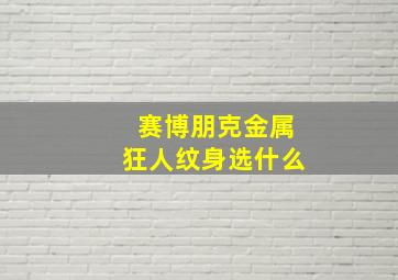 赛博朋克金属狂人纹身选什么