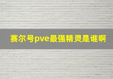 赛尔号pve最强精灵是谁啊