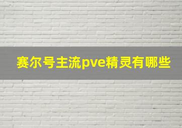 赛尔号主流pve精灵有哪些