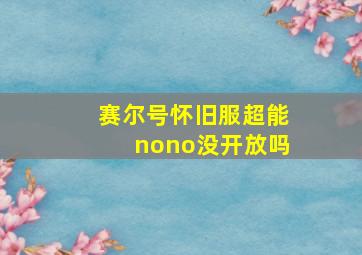 赛尔号怀旧服超能nono没开放吗