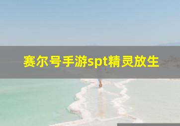 赛尔号手游spt精灵放生