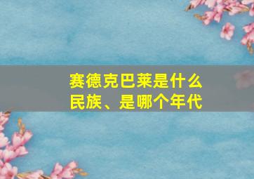 赛德克巴莱是什么民族、是哪个年代