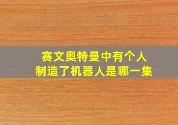 赛文奥特曼中有个人制造了机器人是哪一集