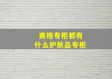 赛格专柜都有什么护肤品专柜