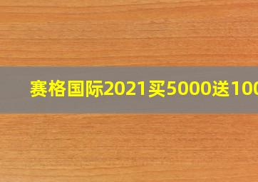 赛格国际2021买5000送10000