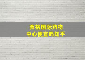 赛格国际购物中心便宜吗知乎