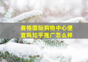 赛格国际购物中心便宜吗知乎推广怎么样