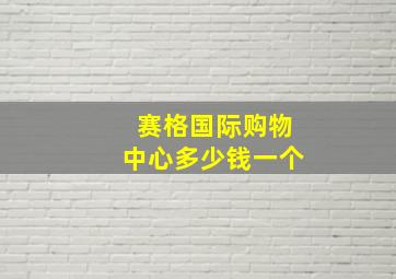 赛格国际购物中心多少钱一个