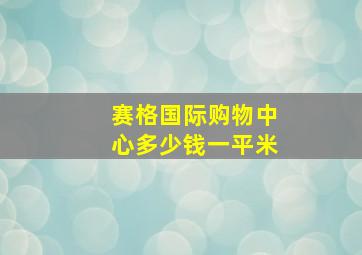 赛格国际购物中心多少钱一平米