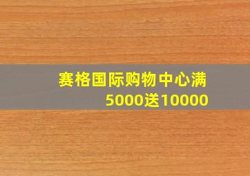 赛格国际购物中心满5000送10000