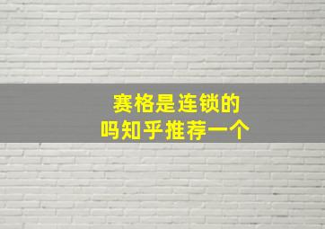 赛格是连锁的吗知乎推荐一个