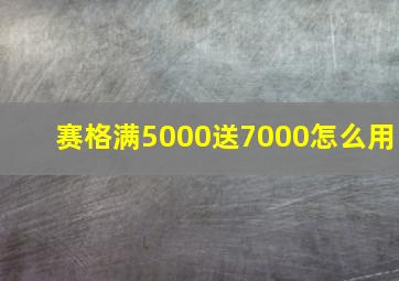 赛格满5000送7000怎么用