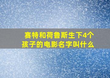 赛特和荷鲁斯生下4个孩子的电影名字叫什么