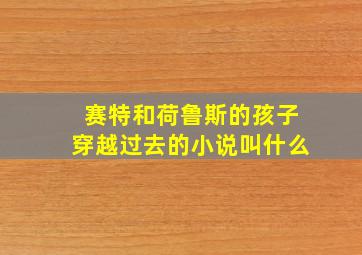 赛特和荷鲁斯的孩子穿越过去的小说叫什么