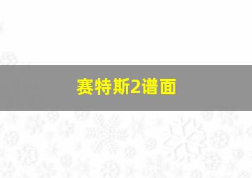 赛特斯2谱面