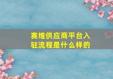 赛维供应商平台入驻流程是什么样的