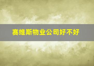 赛维斯物业公司好不好