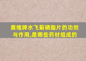 赛维牌水飞蓟磷脂片的功效与作用,是哪些药材组成的