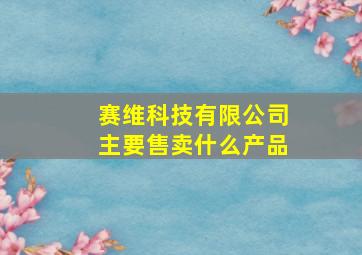 赛维科技有限公司主要售卖什么产品