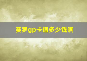 赛罗gp卡值多少钱啊