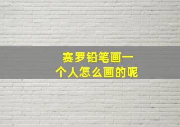 赛罗铅笔画一个人怎么画的呢