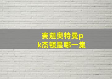 赛迦奥特曼pk杰顿是哪一集