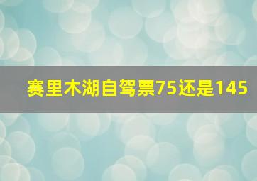 赛里木湖自驾票75还是145