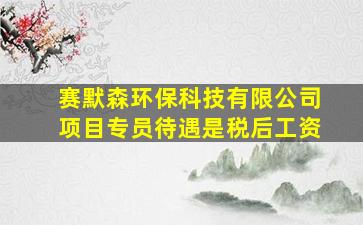 赛默森环保科技有限公司项目专员待遇是税后工资