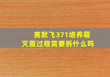 赛默飞371培养箱灭菌过程需要拆什么吗