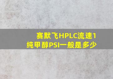 赛默飞HPLC流速1纯甲醇PSI一般是多少