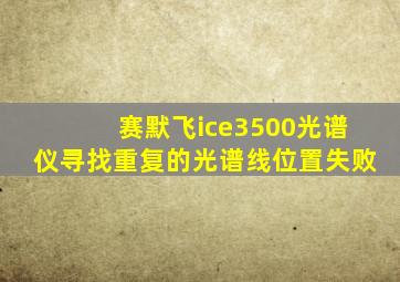 赛默飞ice3500光谱仪寻找重复的光谱线位置失败