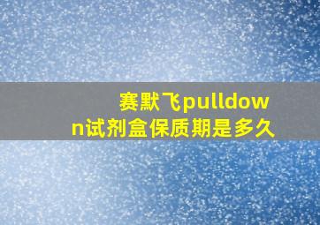 赛默飞pulldown试剂盒保质期是多久