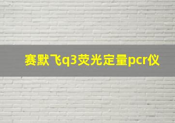 赛默飞q3荧光定量pcr仪