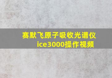 赛默飞原子吸收光谱仪ice3000操作视频