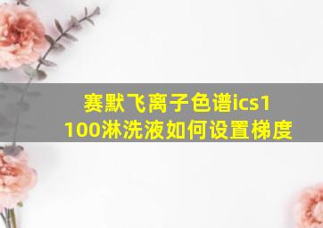 赛默飞离子色谱ics1100淋洗液如何设置梯度