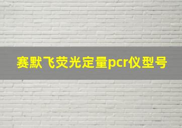 赛默飞荧光定量pcr仪型号