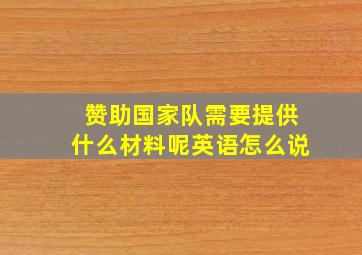 赞助国家队需要提供什么材料呢英语怎么说