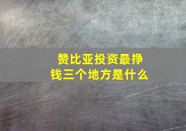 赞比亚投资最挣钱三个地方是什么