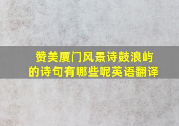 赞美厦门风景诗鼓浪屿的诗句有哪些呢英语翻译