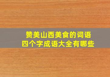 赞美山西美食的词语四个字成语大全有哪些