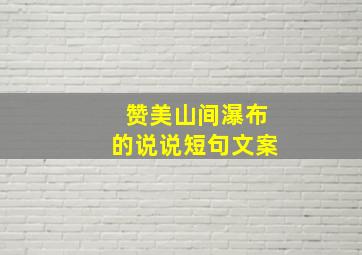 赞美山间瀑布的说说短句文案