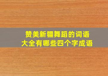 赞美新疆舞蹈的词语大全有哪些四个字成语